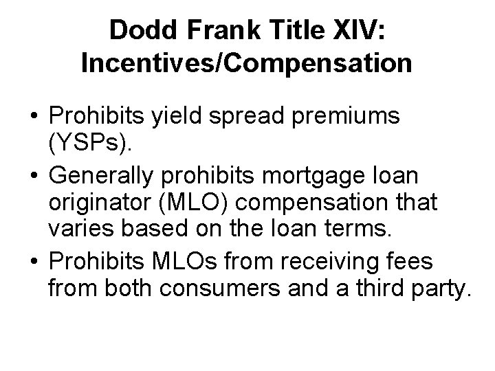 Dodd Frank Title XIV: Incentives/Compensation • Prohibits yield spread premiums (YSPs). • Generally prohibits