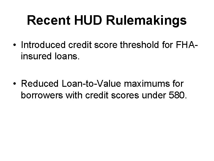 Recent HUD Rulemakings • Introduced credit score threshold for FHAinsured loans. • Reduced Loan-to-Value