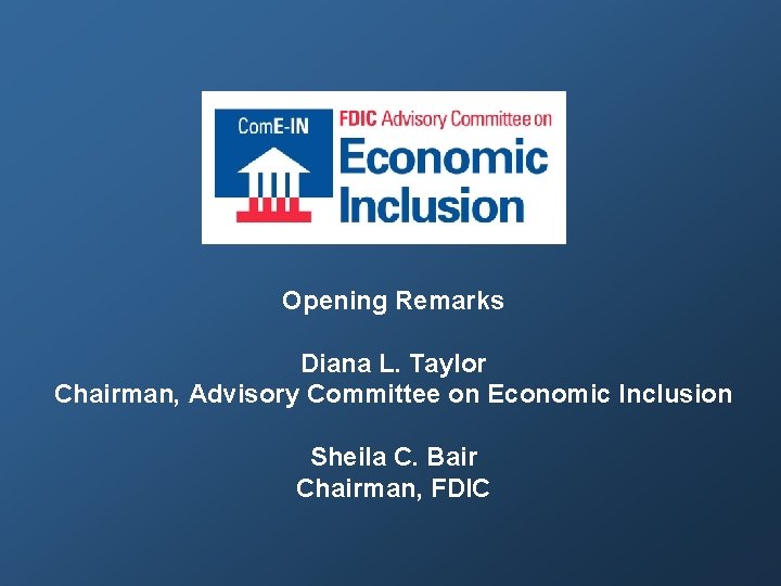 Opening Remarks Diana L. Taylor Chairman, Advisory Committee on Economic Inclusion Sheila C. Bair