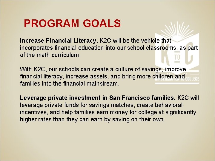 PROGRAM GOALS Increase Financial Literacy. K 2 C will be the vehicle that incorporates