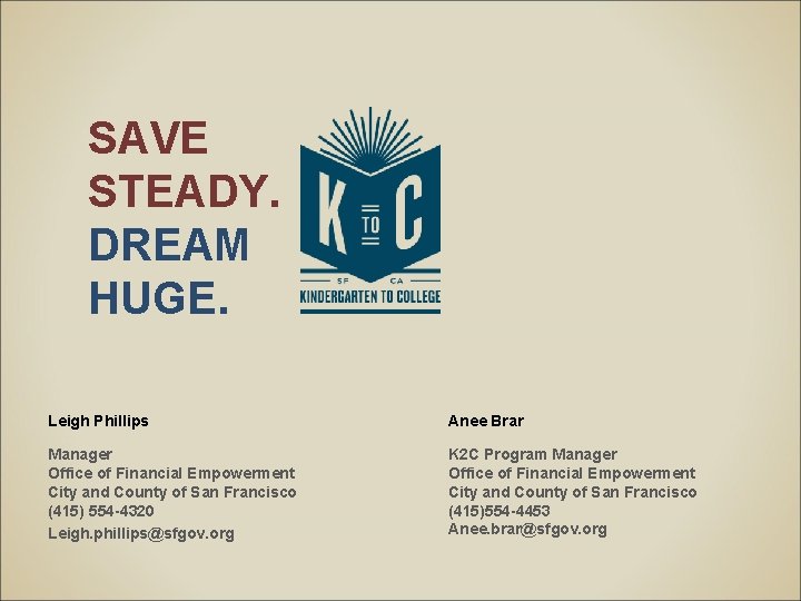 SAVE STEADY. DREAM HUGE. Leigh Phillips Anee Brar Manager Office of Financial Empowerment City