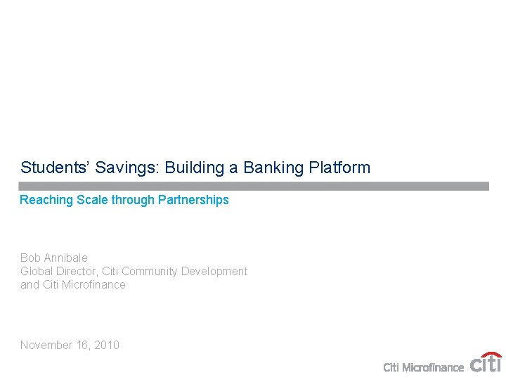 Students’ Savings: Building a Banking Platform Reaching Scale through Partnerships Bob Annibale Global Director,