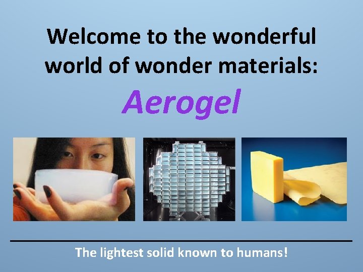 Welcome to the wonderful world of wonder materials: Aerogel The lightest solid known to