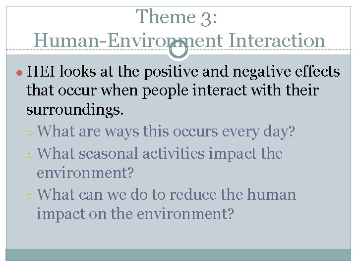 Theme 3: Human-Environment Interaction ● HEI looks at the positive and negative effects that