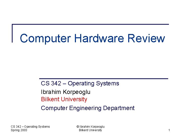 Computer Hardware Review CS 342 – Operating Systems Ibrahim Korpeoglu Bilkent University Computer Engineering