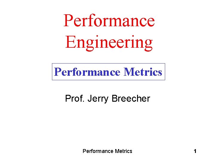 Performance Engineering Performance Metrics Prof. Jerry Breecher Performance Metrics 1 