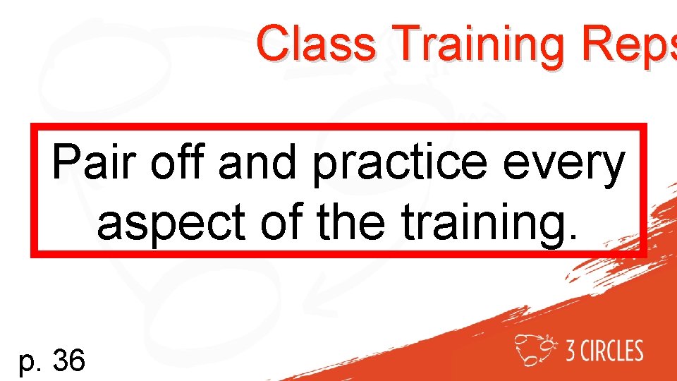 Class Training Reps Pair off and practice every aspect of the training. p. 36