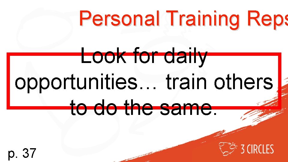 Personal Training Reps Look for daily opportunities… train others to do the same. p.