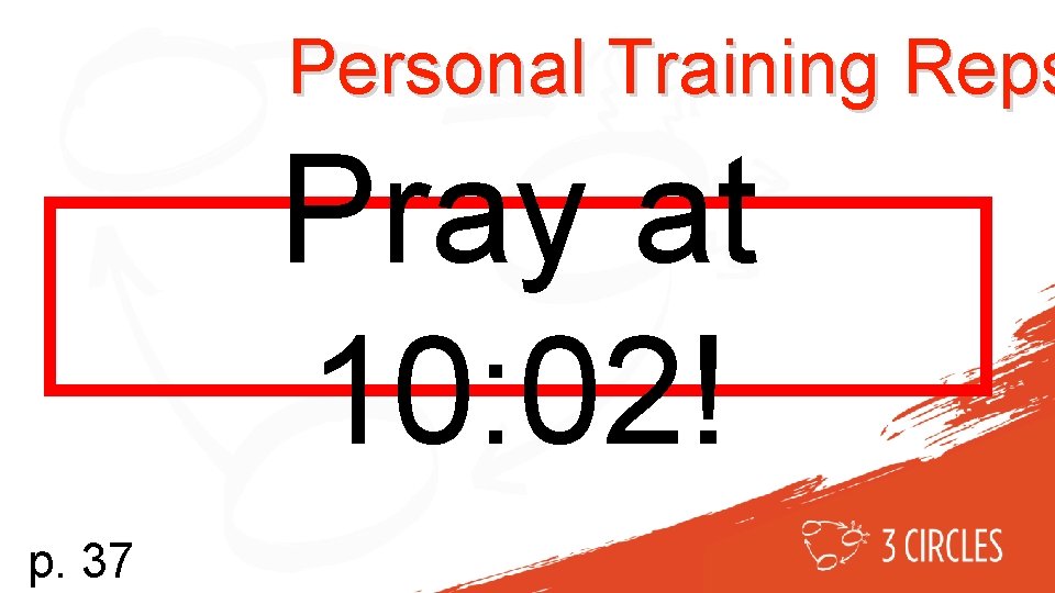 Personal Training Reps Pray at 10: 02! p. 37 