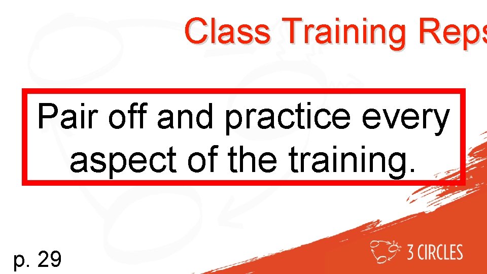 Class Training Reps Pair off and practice every aspect of the training. p. 29