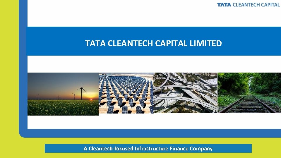 TATA CLEANTECH CAPITAL LIMITED A Cleantech-focused Infrastructure Finance Company 