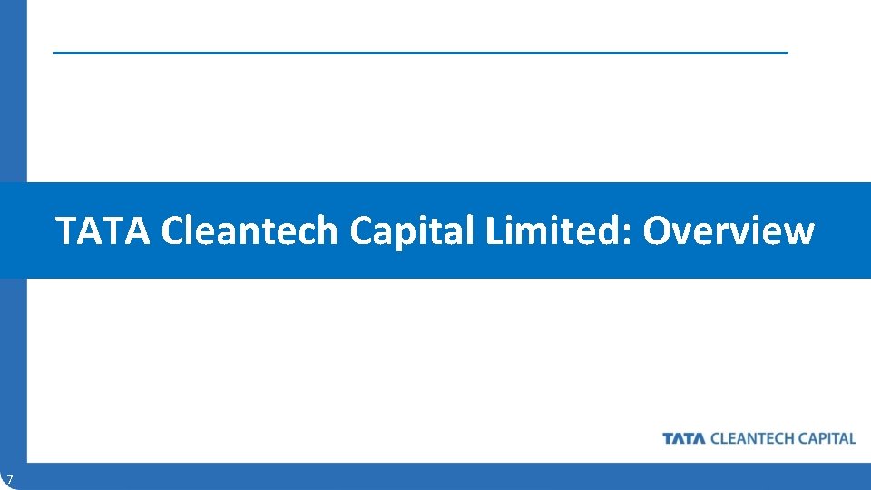 TATA Cleantech Capital Limited: Overview 7 