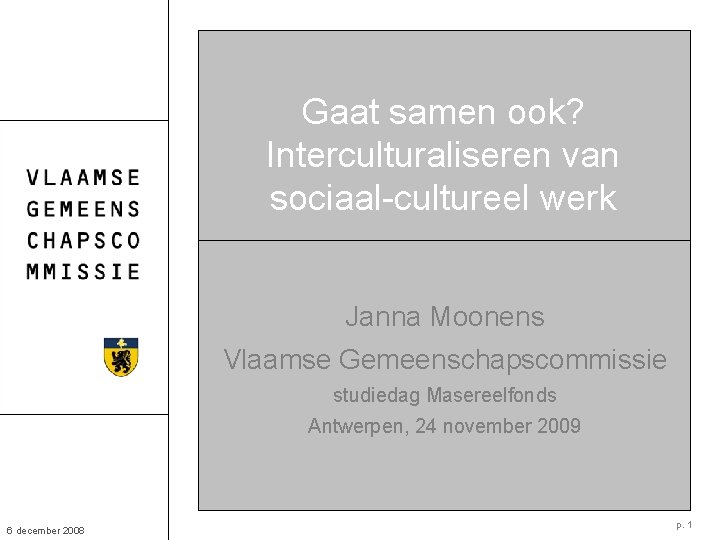 Gaat samen ook? Interculturaliseren van sociaal-cultureel werk Janna Moonens Vlaamse Gemeenschapscommissie studiedag Masereelfonds Antwerpen,