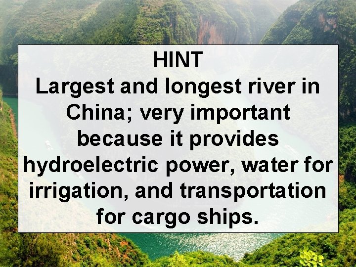 HINT Largest and longest river in China; very important because it provides hydroelectric power,