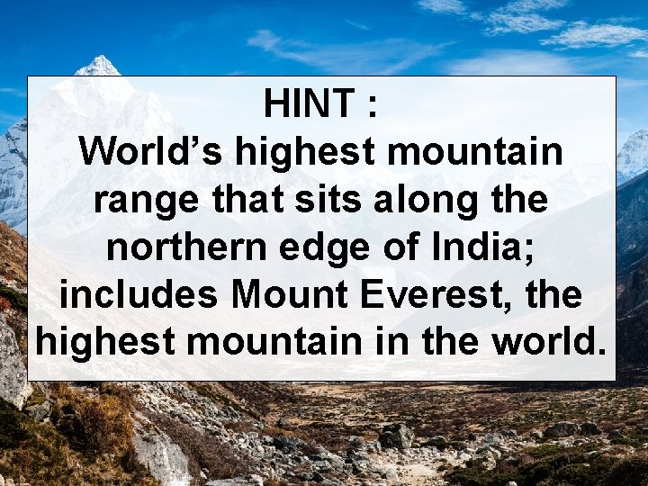 HINT : World’s highest mountain range that sits along the northern edge of India;