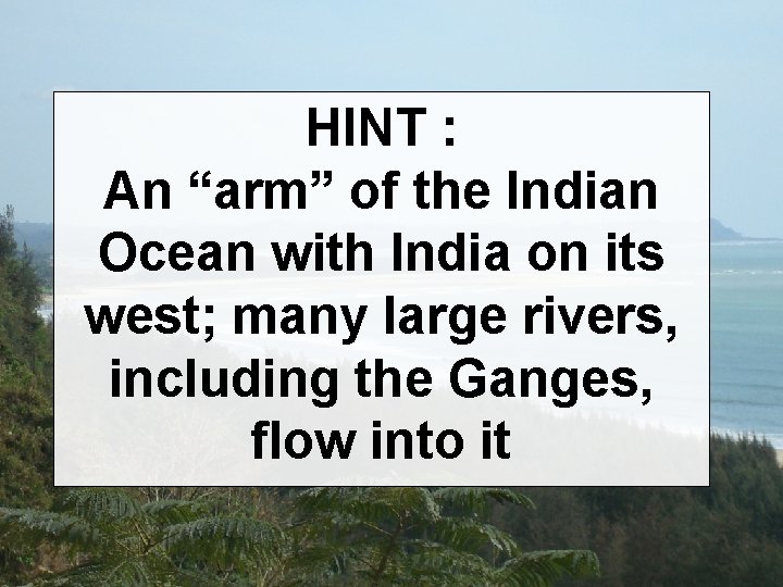 HINT : An “arm” of the Indian Ocean with India on its west; many