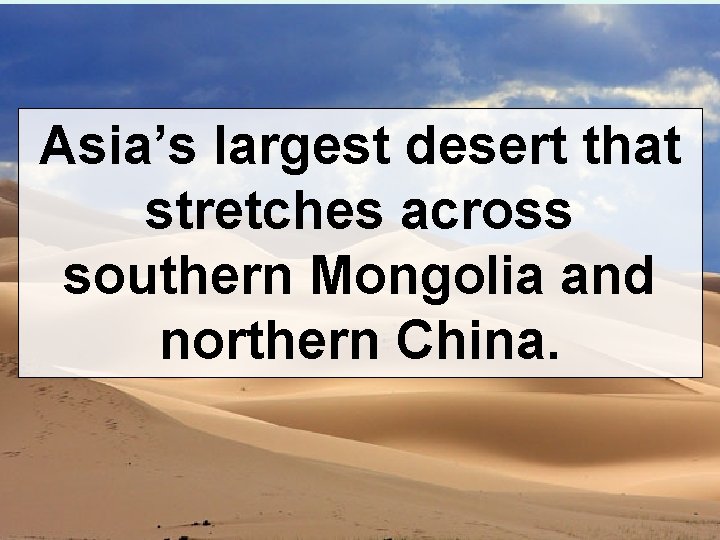 Asia’s largest desert that stretches across southern Mongolia and northern China. 