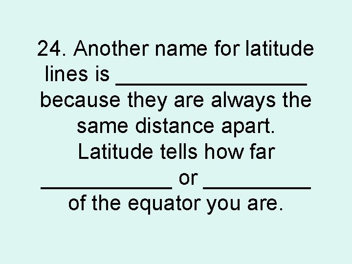 24. Another name for latitude lines is ________ because they are always the same