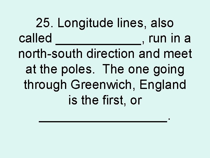 25. Longitude lines, also called ______, run in a north-south direction and meet at