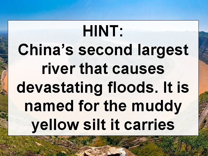 HINT: China’s second largest river that causes devastating floods. It is named for the