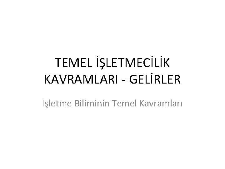 TEMEL İŞLETMECİLİK KAVRAMLARI - GELİRLER İşletme Biliminin Temel Kavramları 