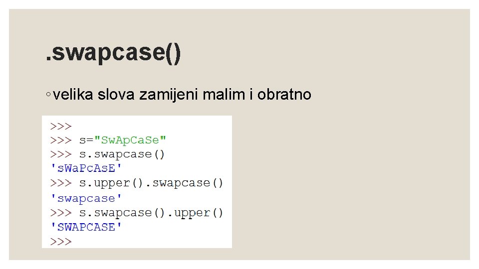 . swapcase() ◦ velika slova zamijeni malim i obratno 