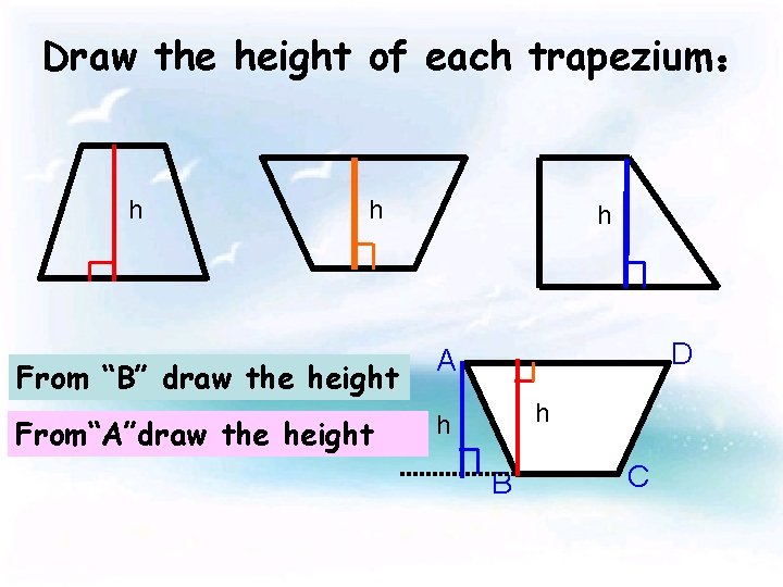 Draw the height of each trapezium： h h h From “B” draw the height