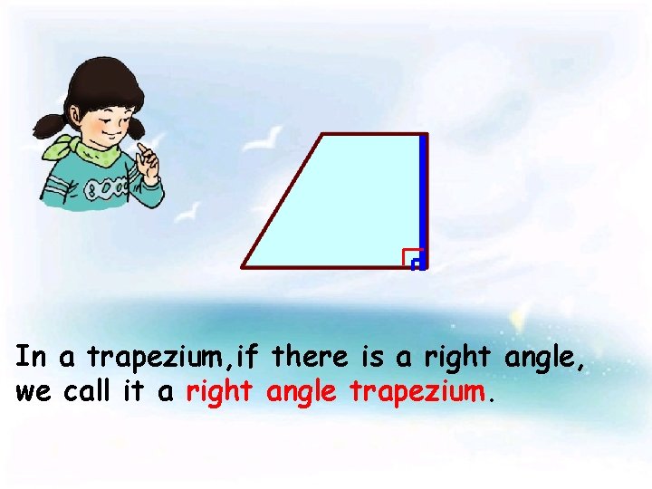 In a trapezium, if there is a right angle, we call it a right