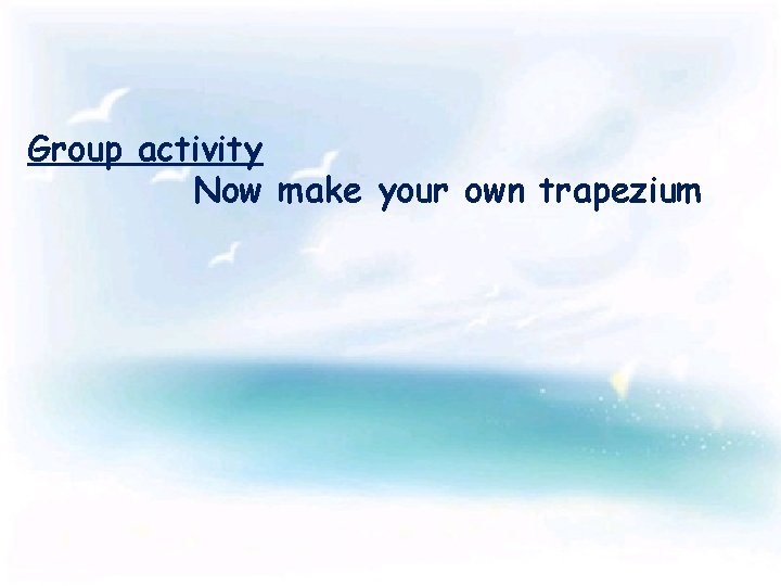 Group activity Now make your own trapezium 