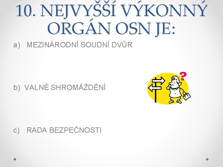 10. NEJVYŠŠÍ VÝKONNÝ ORGÁN OSN JE: a) MEZINÁRODNÍ SOUDNÍ DVŮR b) VALNÉ SHROMÁŽDĚNÍ c)