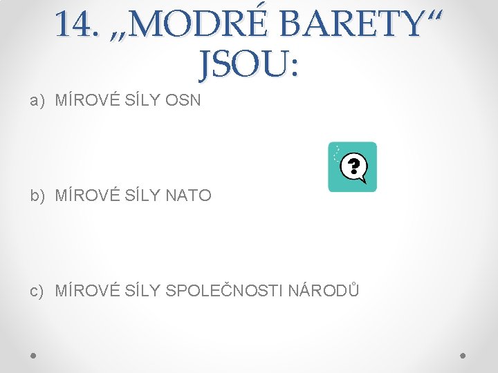 14. „MODRÉ BARETY“ JSOU: a) MÍROVÉ SÍLY OSN b) MÍROVÉ SÍLY NATO c) MÍROVÉ