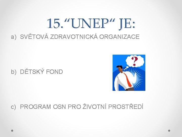 15. “UNEP“ JE: a) SVĚTOVÁ ZDRAVOTNICKÁ ORGANIZACE b) DĚTSKÝ FOND c) PROGRAM OSN PRO