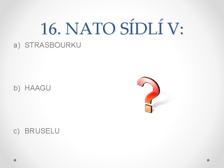 16. NATO SÍDLÍ V: a) STRASBOURKU b) HAAGU c) BRUSELU 