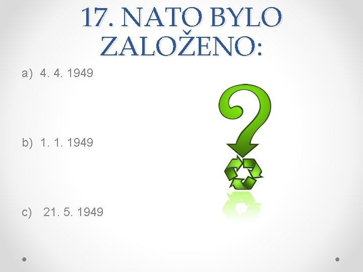 17. NATO BYLO ZALOŽENO: a) 4. 4. 1949 b) 1. 1. 1949 c) 21.