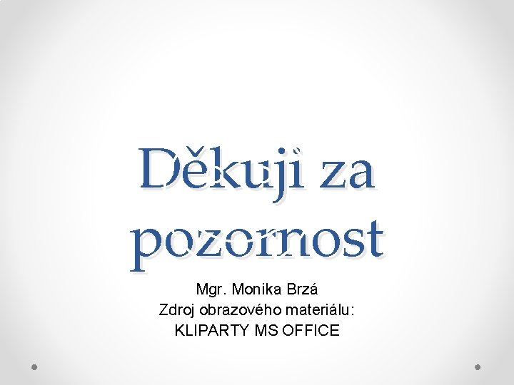 Děkuji za pozornost Mgr. Monika Brzá Zdroj obrazového materiálu: KLIPARTY MS OFFICE 