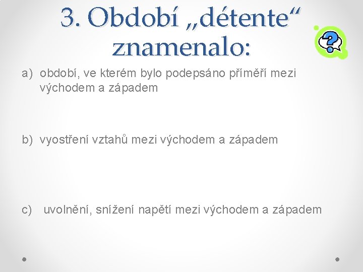 3. Období „détente“ znamenalo: a) období, ve kterém bylo podepsáno příměří mezi východem a