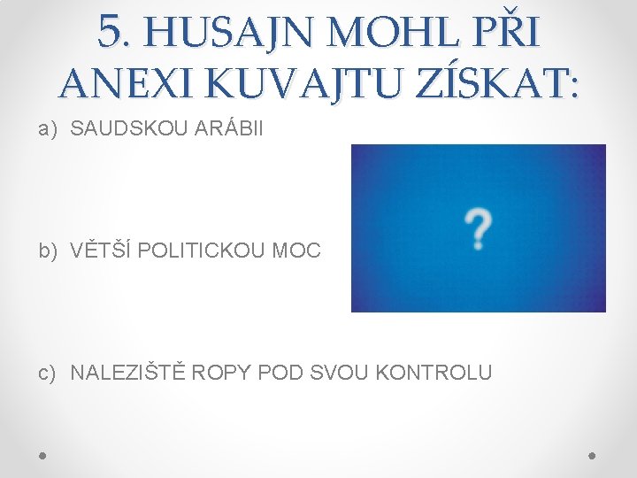 5. HUSAJN MOHL PŘI ANEXI KUVAJTU ZÍSKAT: a) SAUDSKOU ARÁBII b) VĚTŠÍ POLITICKOU MOC