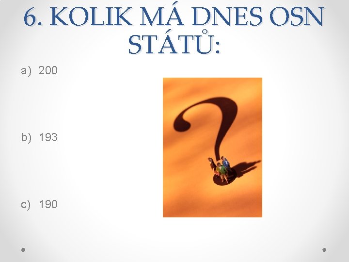 6. KOLIK MÁ DNES OSN STÁTŮ: a) 200 b) 193 c) 190 