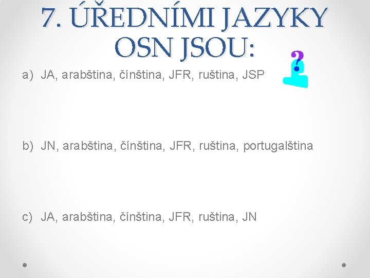 7. ÚŘEDNÍMI JAZYKY OSN JSOU: a) JA, arabština, čínština, JFR, ruština, JSP b) JN,