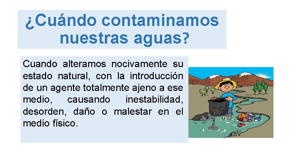 ¿Cuándo contaminamos nuestras aguas? Cuando alteramos nocivamente su estado natural, con la introducción de