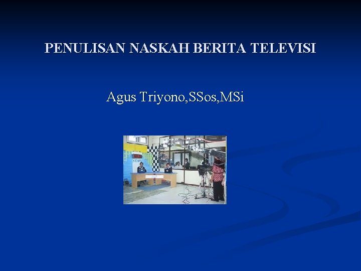 PENULISAN NASKAH BERITA TELEVISI Agus Triyono, SSos, MSi 