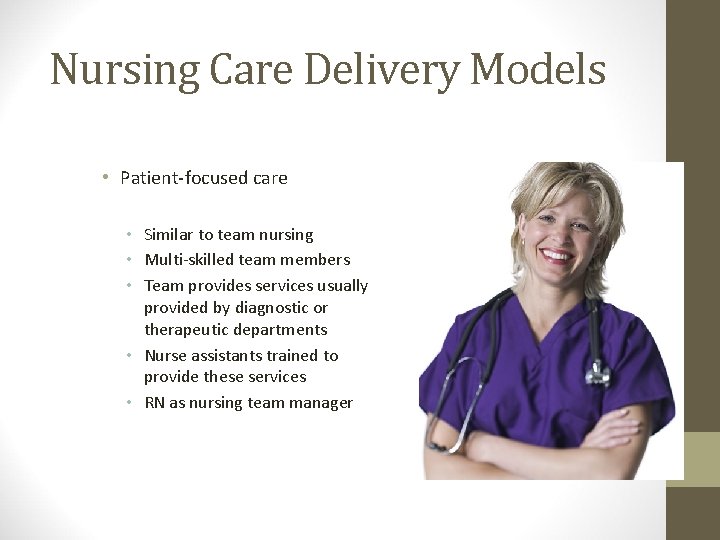 Nursing Care Delivery Models • Patient-focused care • Similar to team nursing • Multi-skilled