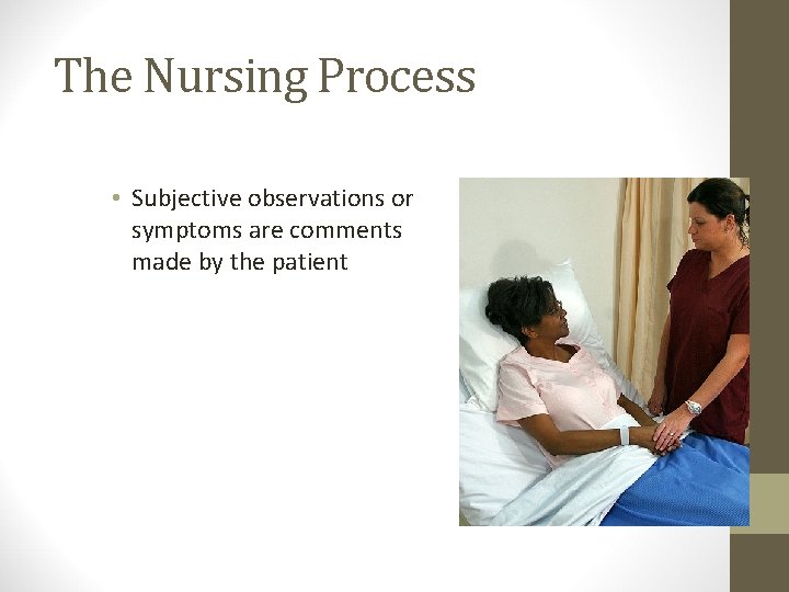 The Nursing Process • Subjective observations or symptoms are comments made by the patient