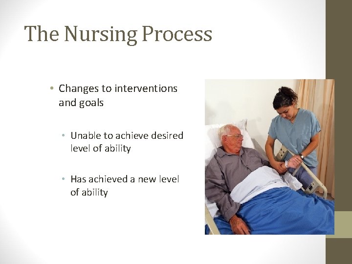 The Nursing Process • Changes to interventions and goals • Unable to achieve desired