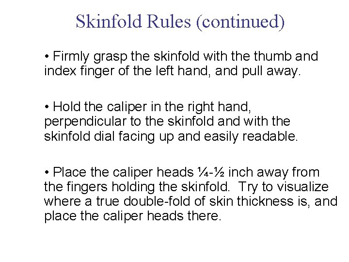 Skinfold Rules (continued) • Firmly grasp the skinfold with the thumb and index finger Skinfold Rules (continued) • Firmly grasp the skinfold with the thumb and index finger