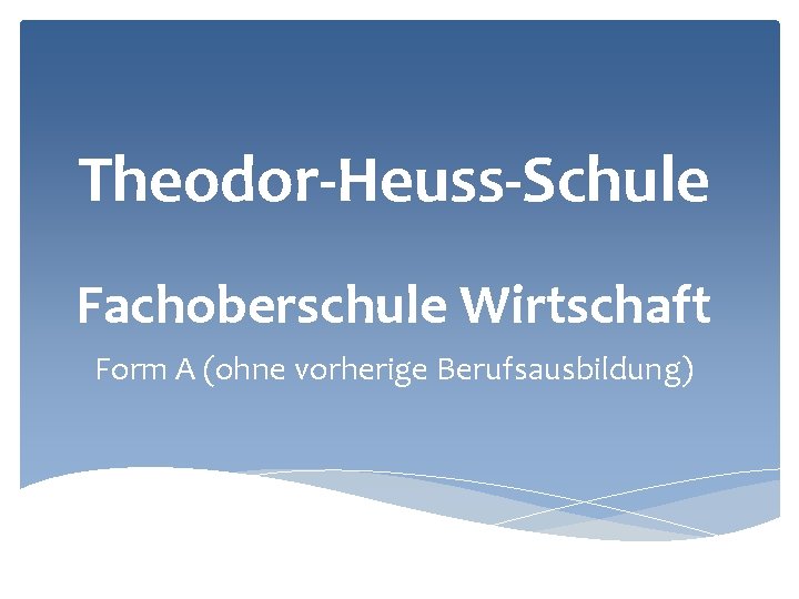 Theodor-Heuss-Schule Fachoberschule Wirtschaft Form A (ohne vorherige Berufsausbildung) 