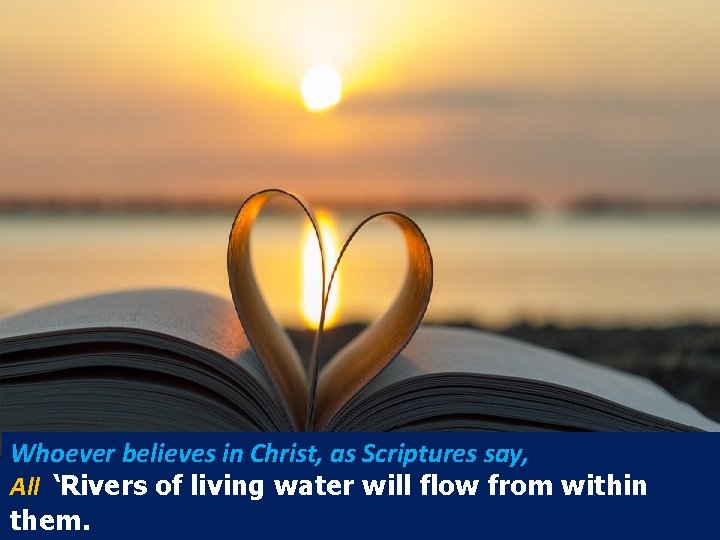 Whoever believes in Christ, as Scriptures say, All ‘Rivers of living water will flow