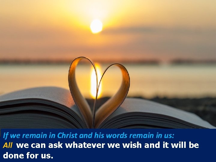 If we remain in Christ and his words remain in us: All we can