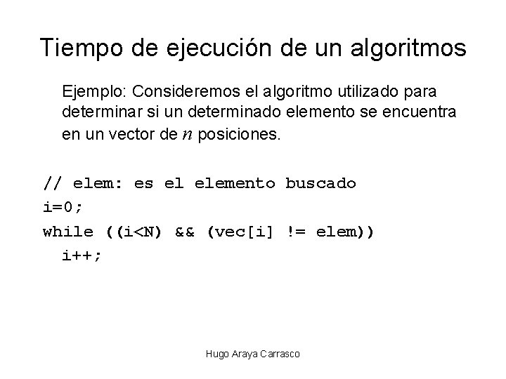 Tiempo de ejecución de un algoritmos Ejemplo: Consideremos el algoritmo utilizado para determinar si