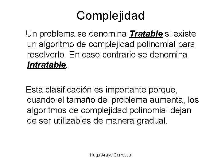 Complejidad Un problema se denomina Tratable si existe un algoritmo de complejidad polinomial para